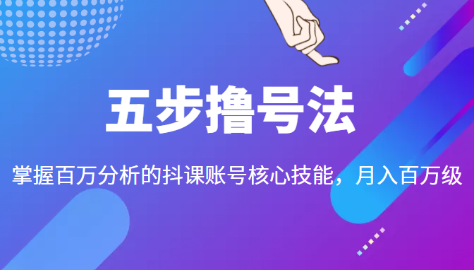 五步撸号法，掌握百万分析的抖课账号核心技能，从逻辑到实操-资源云