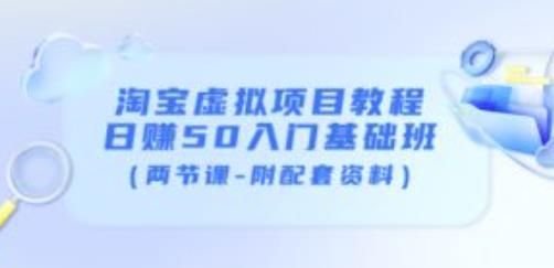淘宝虚拟项目教程：日赚50入门基础班（两节课-附配套资料）-资源云