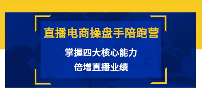 直播电商操盘手陪跑营：掌握四大核心能力，倍增直播业绩（价值980元）-资源云