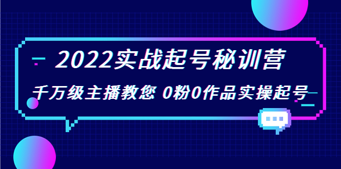 2022实战起号秘训营，千万级主播教您 0粉0作品实操起号（价值299元）-资源云