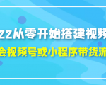 2022从零开始搭建视频号,学会视频号或小程序带货流程(价值599元)-资源云