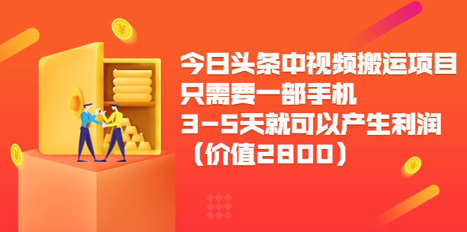 今日头条中视频搬运项目，只需要一部手机3-5天就可以产生利润（价值2800元）-资源云