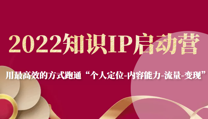 2022知识IP启动营，用最高效的方式跑通“个人定位-内容能力-流量-变现”-资源云