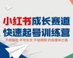 小红书成长赛道快速起号训练营，不露脸不写长文不拍视频，0粉丝冷启动变现之路-资源云