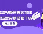 书单号短视频带货实操课:短视频运营实操经验干货分享-资源云