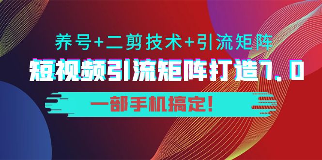 短视频引流矩阵打造7.0，养号+二剪技术+引流矩阵 一部手机搞定！-资源云