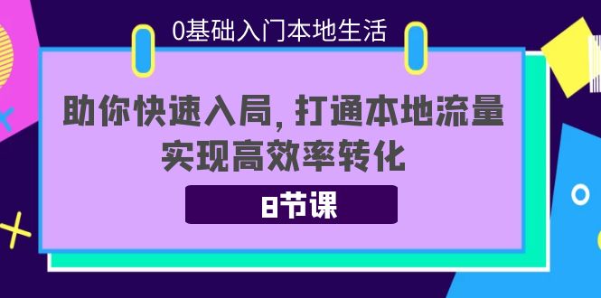 0基础入门本地生活：助你快速入局，8节课带你打通本地流量，实现高效率转化-资源云