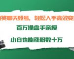搞笑聊天账号,轻松入手高效变现,百万操盘手亲授,小白也能涨粉数十万-资源云