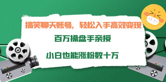 搞笑聊天账号，轻松入手高效变现，百万操盘手亲授，小白也能涨粉数十万-资源云