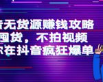 抖音无货源赚钱攻略,不囤货,不拍视频,带你在抖音疯狂爆单-资源云
