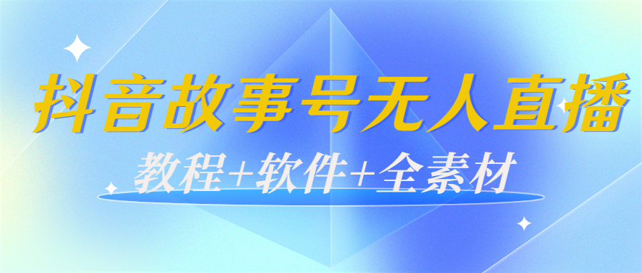 外边698的抖音故事号无人直播：6千人在线一天变现200（教程+软件+全素材）-资源云