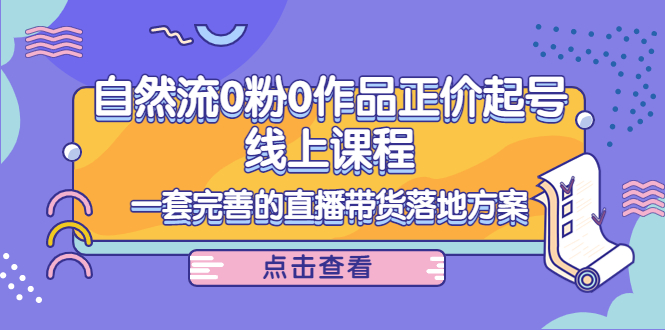 电商自然流0粉0作品正价起号线上课程：一套完善的直播带货落地方案-资源云