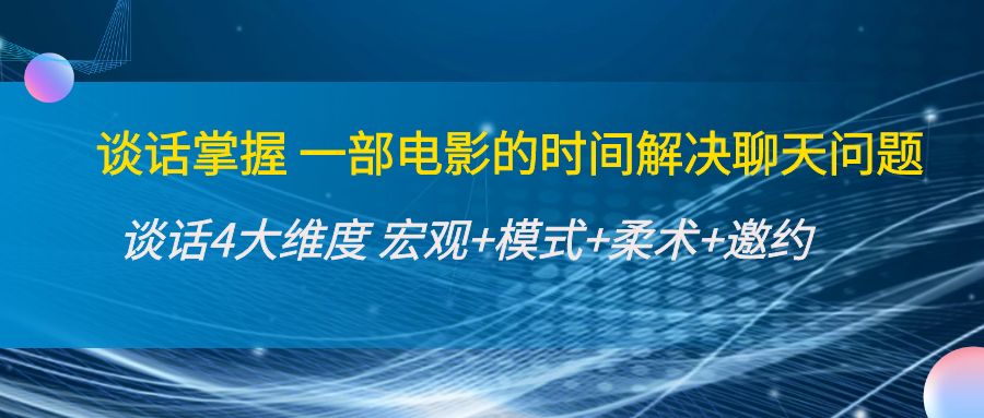 谈话掌握一部电影的时间解决聊天问题：谈话四大维度:宏观+模式+柔术+邀约-资源云