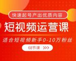 短视频运营课,适合短视频新手0-10万粉丝,快速起号产出优质内容(无水印)-资源云
