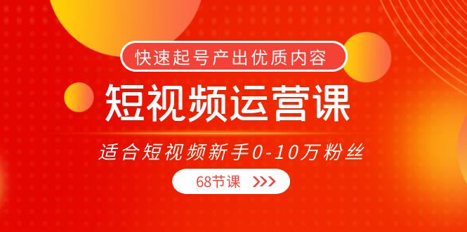 短视频运营课，适合短视频新手0-10万粉丝，快速起号产出优质内容（无水印）-资源云