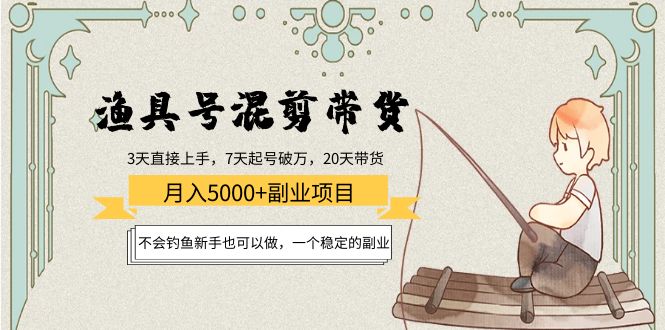 渔具号混剪带货月入5000+项目：不会钓鱼新手也可以做，一个稳定的副业-资源云