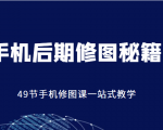手机后期修图秘籍-49节手机修图课，一站式教学（价值399元）-资源云