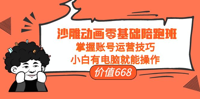 沙雕动画零基础陪跑班，掌握账号运营技巧，小白有电脑就能操作（价值668元）-资源云