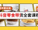 抖音零食带货全套课程:从0到1搭建账号,涨粉卖货(提供素材库)-资源云
