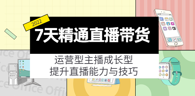7天精通直播带货，运营型主播成长型，提升直播能力与技巧（19节课）-资源云