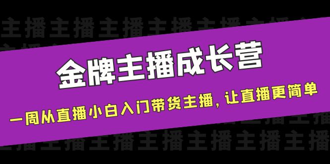 金牌主播成长营，一周从直播小白入门带货主播，让直播更简单-资源云