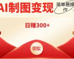 外面割998的智能ai制图,利用抖音变现项目,简单操作日赚300+【教程+软件】-资源云