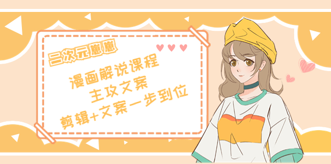 二次元·漫画解说课程——主攻文案，剪辑+文案一步到位（价值599元）-资源云