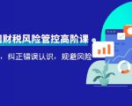 电商公司财税风险管控高阶课,梳理疑难点,纠正错误认识,规避风险-资源云