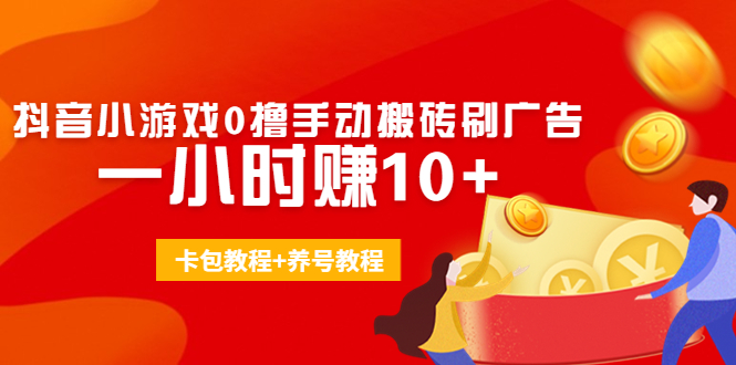 外面收费3980抖音小游戏0撸手动搬砖刷广告 一小时赚10+(卡包教程+养号教程)-资源云