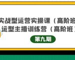 主播运营实战训练营高阶版第9期+运营型主播实战训练高阶班第9期-资源云