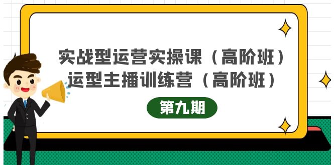 主播运营实战训练营高阶版第9期+运营型主播实战训练高阶班第9期-资源云