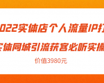 2022实体店个人流量IP打造实体同城引流获客必听实操课,61节完整版(价值3980元)-资源云