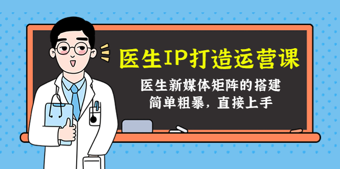 医生IP打造运营课，医生新媒体矩阵的搭建，简单粗暴，直接上手-资源云