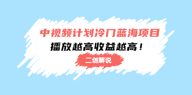 中视频计划冷门蓝海项目【二创解说】陪跑课程：播放越高收益越高-资源云