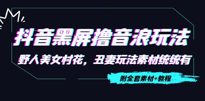 抖音黑屏撸音浪玩法：野人美女村花，丑妻玩法素材统统有【教程+素材】-资源云