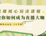 直播核心玩法：教你如何成为直播大咖，各种核心玩法（20节课）-资源云