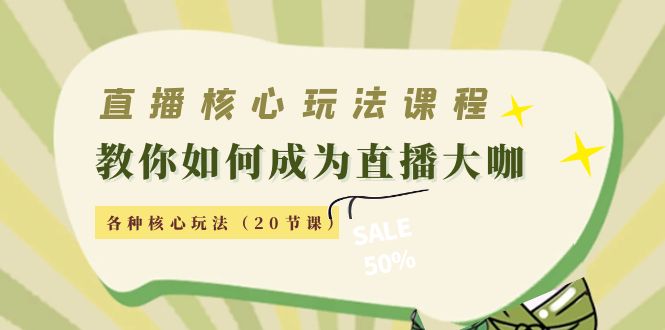 直播核心玩法：教你如何成为直播大咖，各种核心玩法（20节课）-资源云