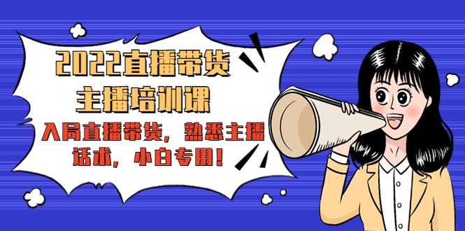 2022直播带货-主播培训课：入局直播带货，熟悉主播话术，小白专用-资源云