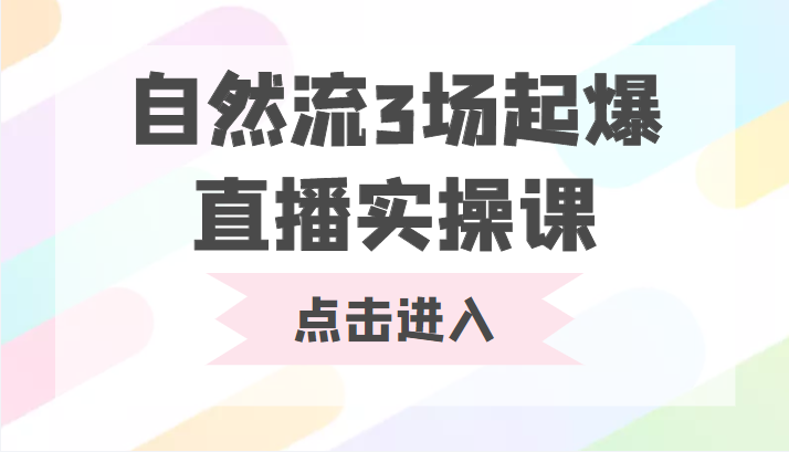 自然流3场起爆直播实操课 双标签交互拉号实战系统课-资源云