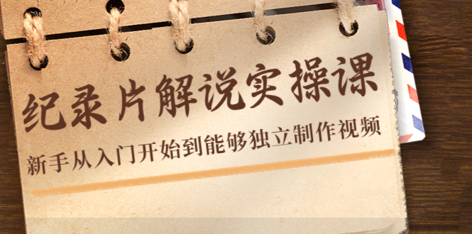 纪录片解说实操课，新手从入门开始到能够独立制作视频（22节课）-资源云