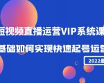 2022短视频直播运营VIP系统课：零基础如何实现快速起号运营（价值2999元）-资源云