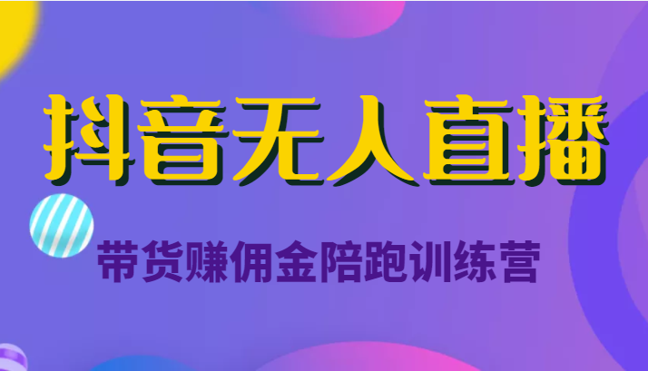 抖音无人直播带货赚佣金陪跑训练营（价值6980元）-资源云