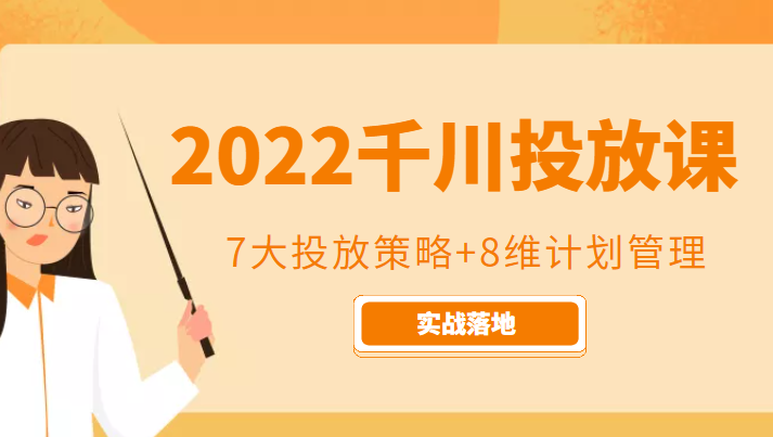 2022千川投放7大投放策略+8维计划管理，实战落地课程-资源云