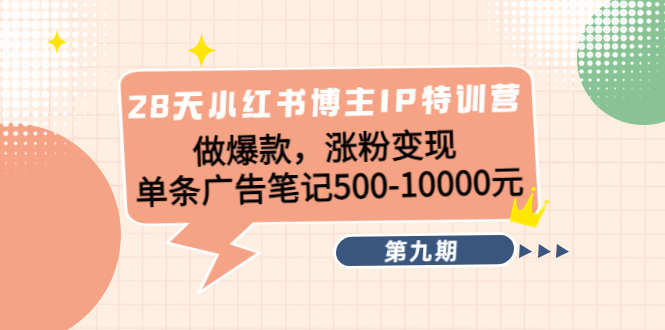 28天小红书博主IP特训营《第9期》做爆款，涨粉变现 单条广告笔记500-10000-资源云
