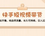 快手短视频带货:零粉丝开撸,纯自然流量,长久可持续,日入过万W-资源云
