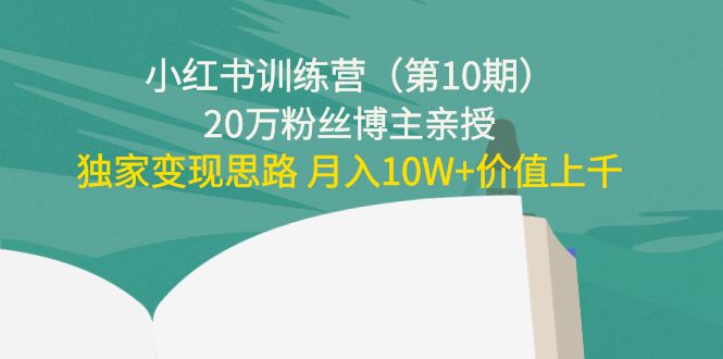小红书训练营（第10期）20万粉丝博主亲授：独家变现思路 月入10W+价值上千-资源云