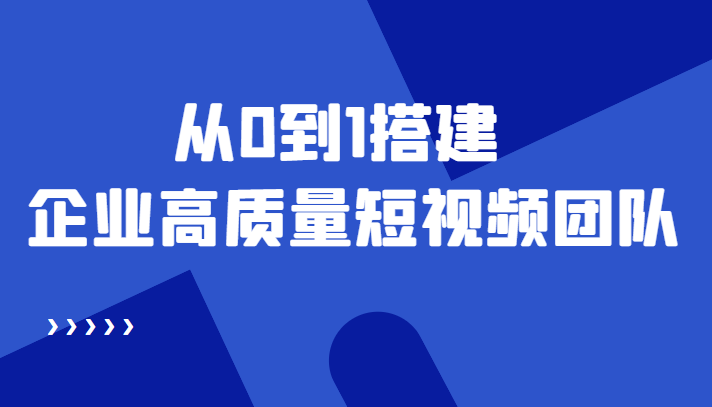 老板必学12节课，教你从0到1搭建企业高质量短视频团队，解决你的搭建难题-资源云