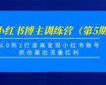 小红书博主训练营(第5期),从0到1打造高变现小红书账号,抓住最后流量红利-资源云
