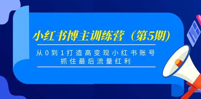 小红书博主训练营（第5期)，从0到1打造高变现小红书账号，抓住最后流量红利-资源云