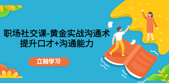 职场社交课：黄金实战沟通术，提升口才+沟通能力-资源云
